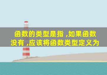 函数的类型是指 ,如果函数没有 ,应该将函数类型定义为